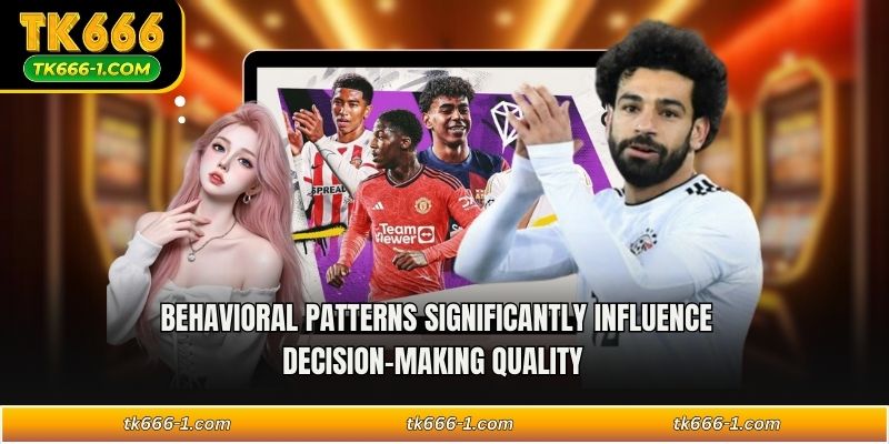 Behavioral patterns significantly influence decision-making quality  