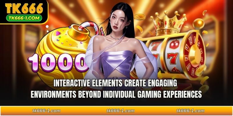 Interactive elements create engaging environments beyond individual gaming experiences