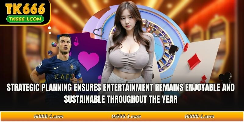 Strategic planning ensures entertainment remains enjoyable and sustainable throughout the year