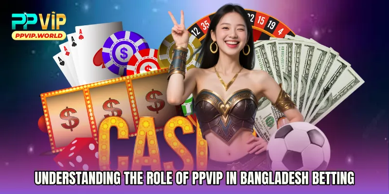 Understanding the Role of PPVIP in Bangladesh Betting